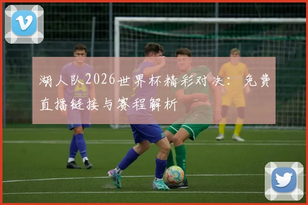 湖人队2026世界杯精彩对决:免费直播链接与赛程解析
