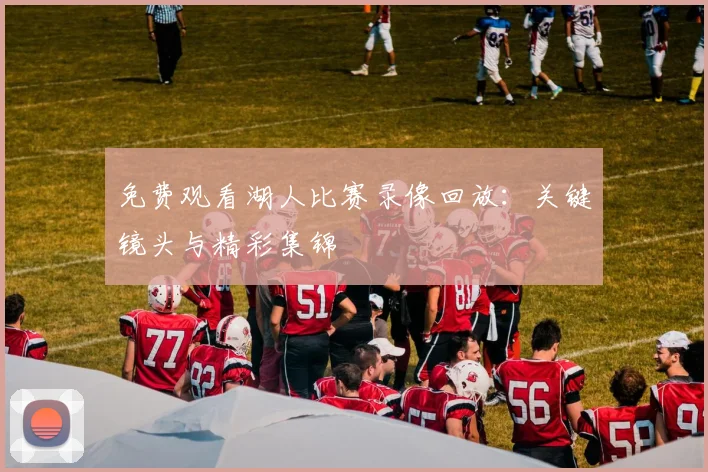 免费观看湖人比赛录像回放：关键镜头与精彩集锦
