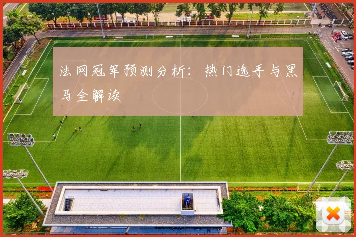 法网冠军预测分析：热门选手与黑马全解读