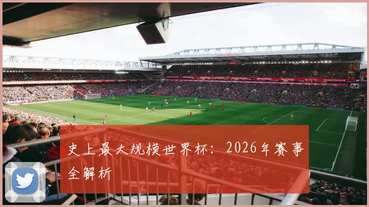 史上最大规模世界杯:2026年赛事全解析