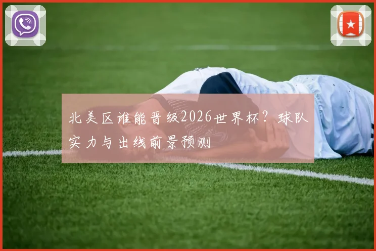 北美区谁能晋级2026世界杯？球队实力与出线前景预测