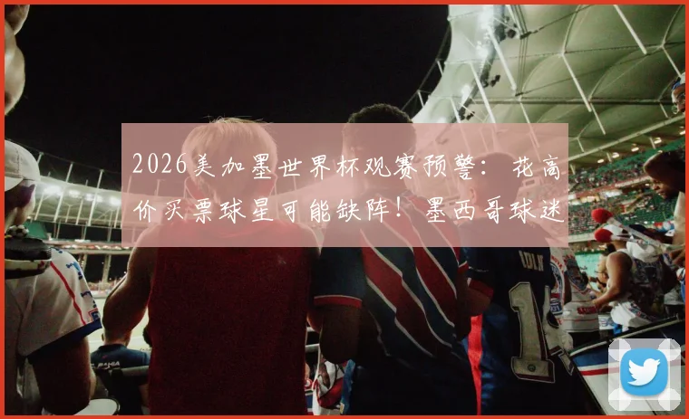 2026美加墨世界杯观赛预警:花高价买票球星可能缺阵!墨西哥球迷血泪教训,C罗在哪引争议
