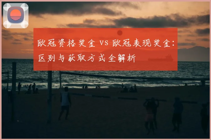 欧冠资格奖金 vs 欧冠表现奖金：区别与获取方式全解析