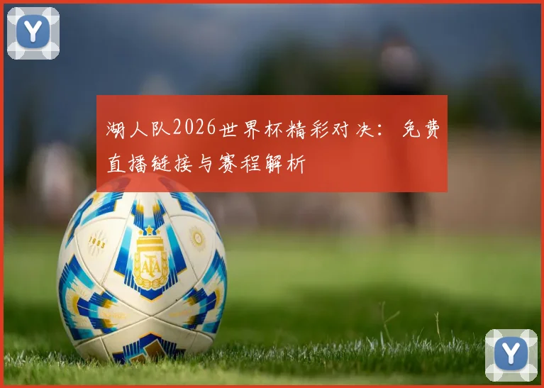 湖人队2026世界杯精彩对决：免费直播链接与赛程解析