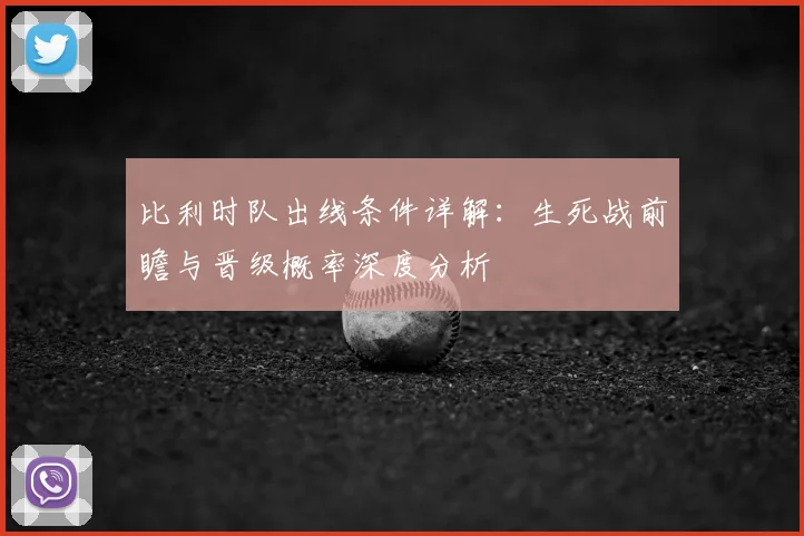 比利时队出线条件详解:生死战前瞻与晋级概率深度分析