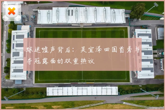 球迷嘘声背后：吴宜泽回国首秀与夺冠露面的双重热议