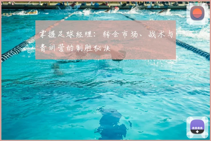 掌握足球经理：转会市场、战术与青训营的制胜秘诀