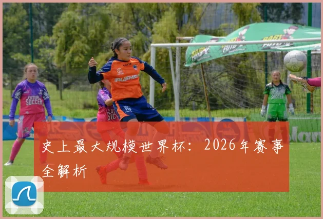 史上最大规模世界杯:2026年赛事全解析