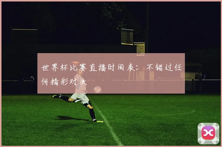 世界杯比赛直播时间表:不错过任何精彩对决