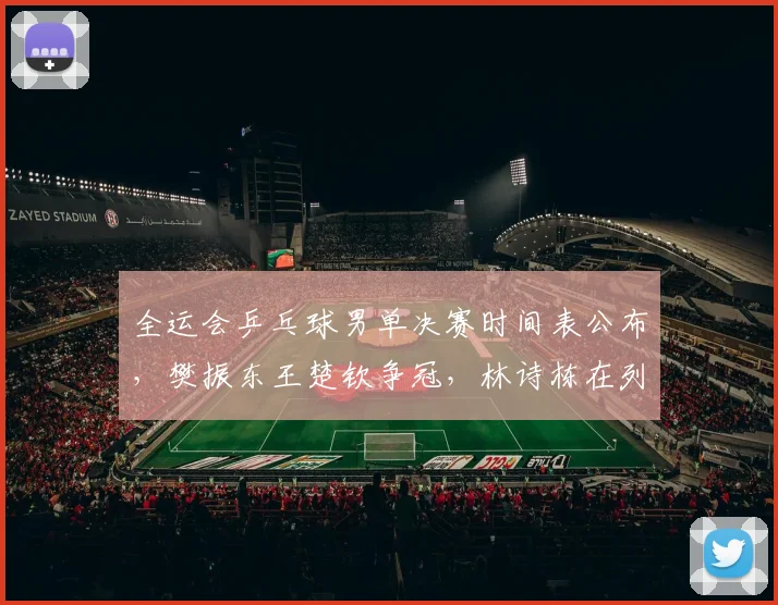 全运会乒乓球男单决赛时间表公布,樊振东王楚钦争冠,林诗栋在列