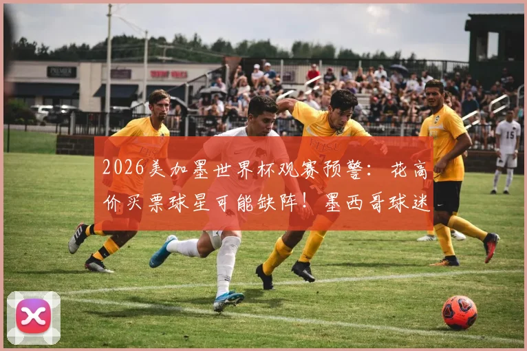 2026美加墨世界杯观赛预警:花高价买票球星可能缺阵!墨西哥球迷血泪教训,C罗在哪引争议
